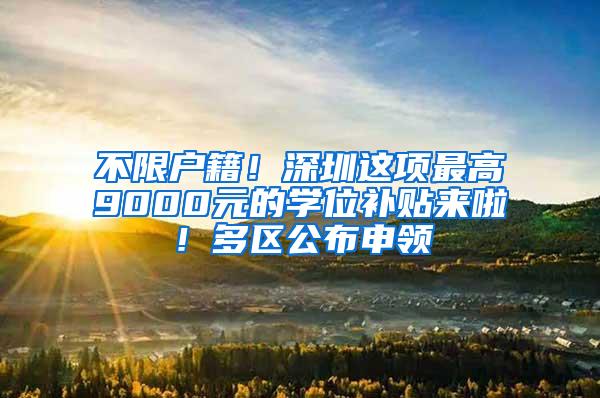不限户籍！深圳这项最高9000元的学位补贴来啦！多区公布申领