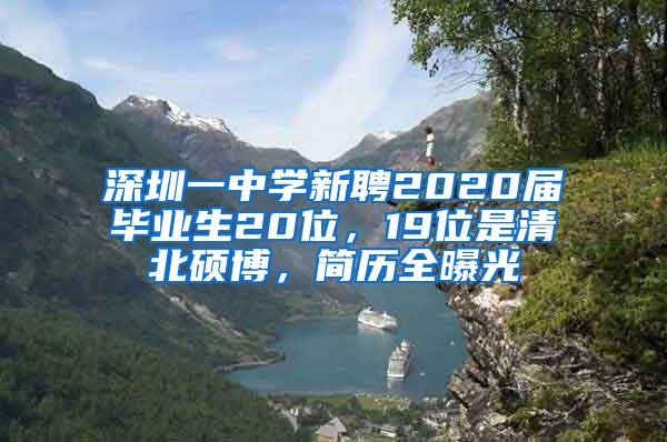 深圳一中学新聘2020届毕业生20位，19位是清北硕博，简历全曝光