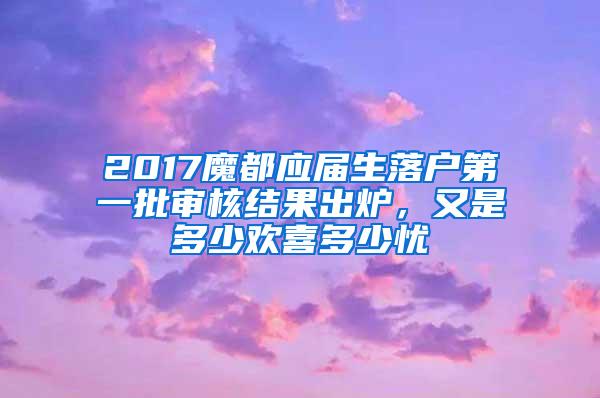 2017魔都应届生落户第一批审核结果出炉，又是多少欢喜多少忧