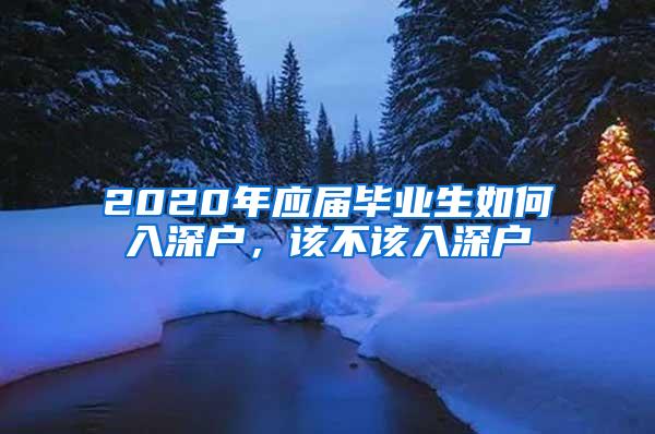 2020年应届毕业生如何入深户，该不该入深户