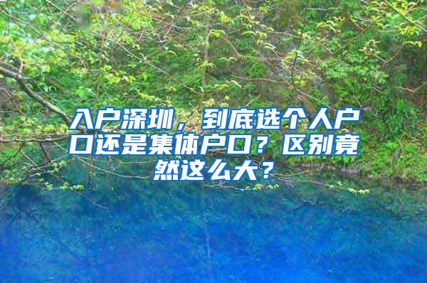入户深圳，到底选个人户口还是集体户口？区别竟然这么大？