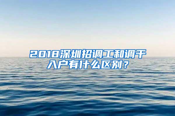 2018深圳招调工和调干入户有什么区别？