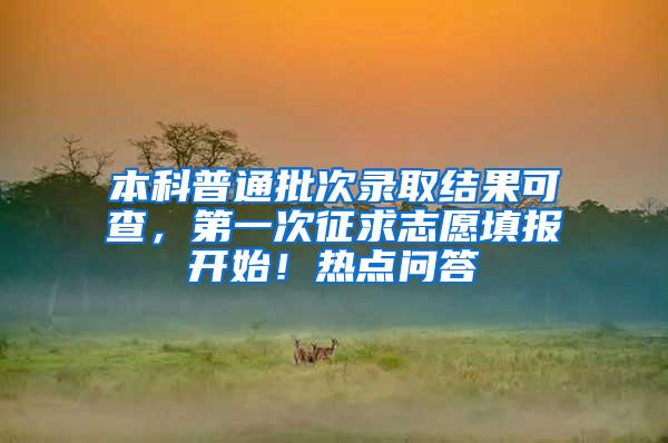 本科普通批次录取结果可查，第一次征求志愿填报开始！热点问答→