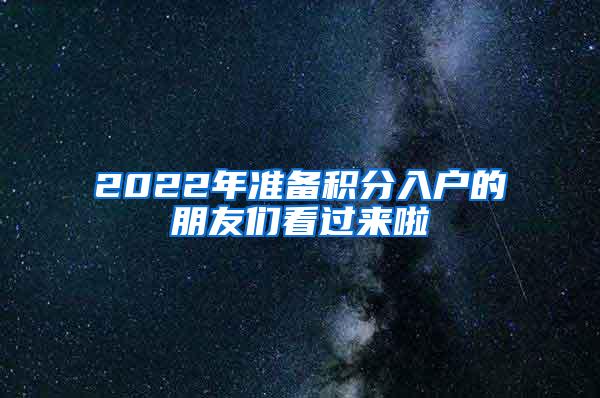 2022年准备积分入户的朋友们看过来啦