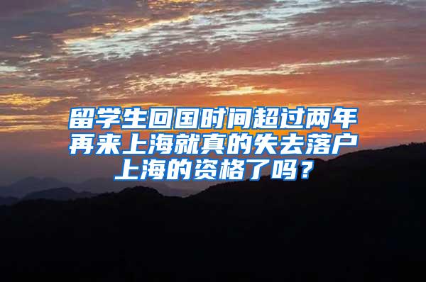 留学生回国时间超过两年再来上海就真的失去落户上海的资格了吗？