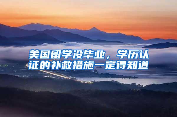 美国留学没毕业，学历认证的补救措施一定得知道