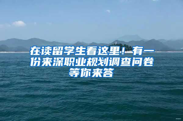 在读留学生看这里！有一份来深职业规划调查问卷等你来答