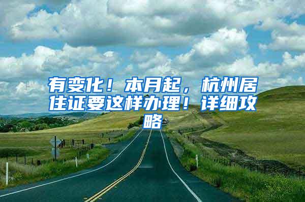 有变化！本月起，杭州居住证要这样办理！详细攻略