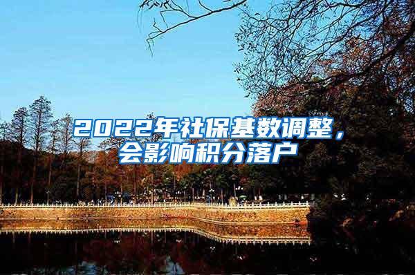 2022年社保基数调整，会影响积分落户