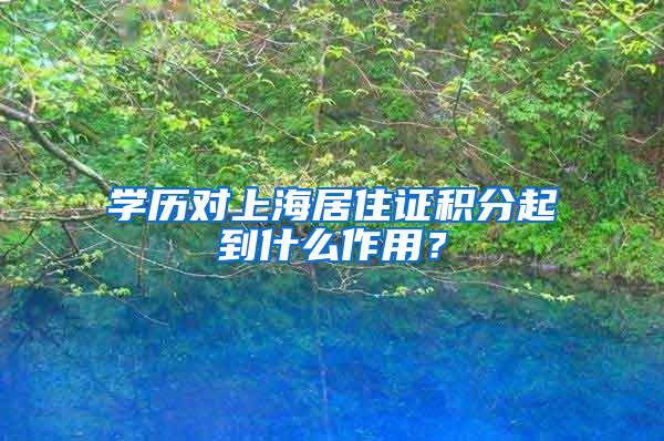 学历对上海居住证积分起到什么作用？