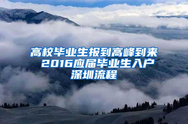 高校毕业生报到高峰到来 2016应届毕业生入户深圳流程