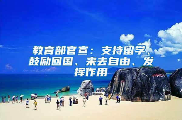 教育部官宣：支持留学、鼓励回国、来去自由、发挥作用