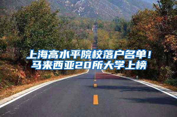 上海高水平院校落户名单！马来西亚20所大学上榜