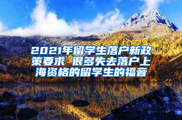 2021年留学生落户新政策要求 很多失去落户上海资格的留学生的福音