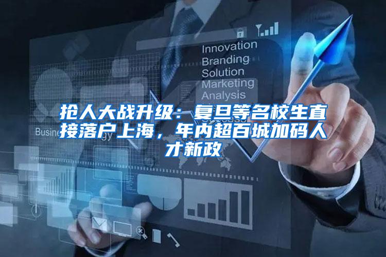 抢人大战升级：复旦等名校生直接落户上海，年内超百城加码人才新政