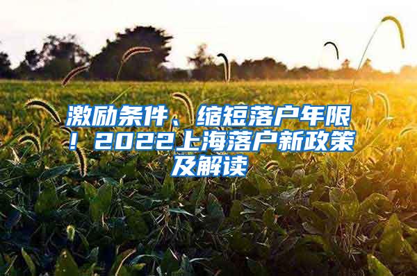 激励条件、缩短落户年限！2022上海落户新政策及解读