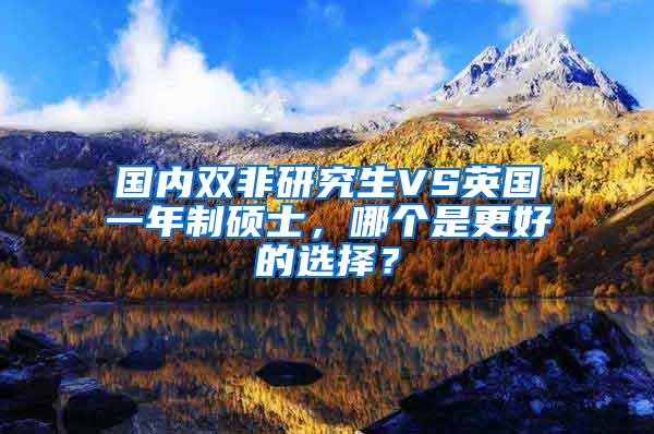 国内双非研究生VS英国一年制硕士，哪个是更好的选择？