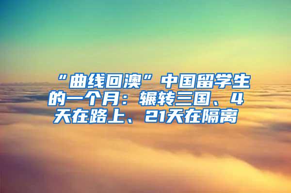 “曲线回澳”中国留学生的一个月：辗转三国、4天在路上、21天在隔离