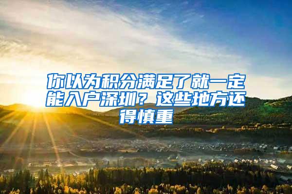 你以为积分满足了就一定能入户深圳？这些地方还得慎重
