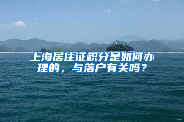上海居住证积分是如何办理的，与落户有关吗？