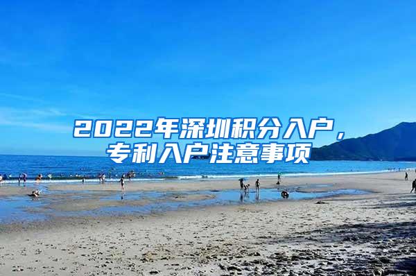 2022年深圳积分入户，专利入户注意事项