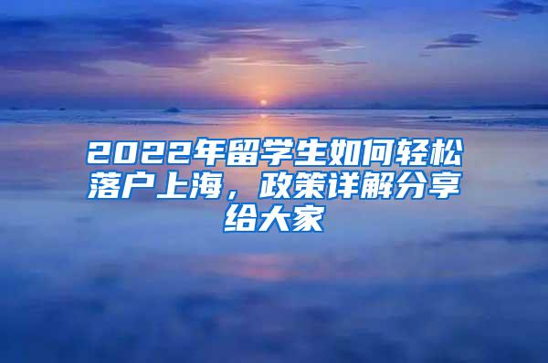2022年留学生如何轻松落户上海，政策详解分享给大家