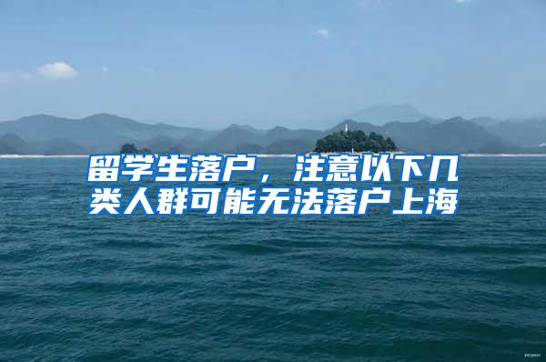 留学生落户，注意以下几类人群可能无法落户上海