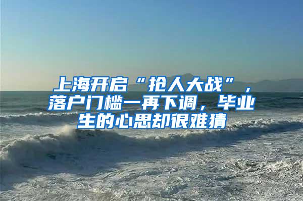 上海开启“抢人大战”，落户门槛一再下调，毕业生的心思却很难猜