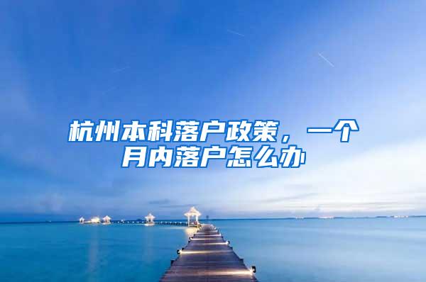 杭州本科落户政策，一个月内落户怎么办