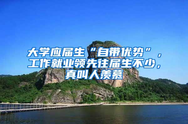 大学应届生“自带优势”，工作就业领先往届生不少，真叫人羡慕