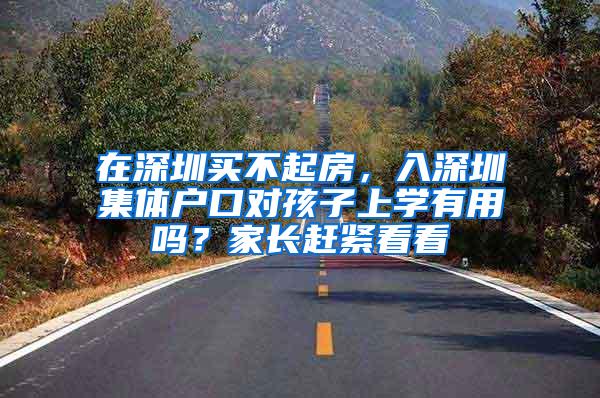在深圳买不起房，入深圳集体户口对孩子上学有用吗？家长赶紧看看