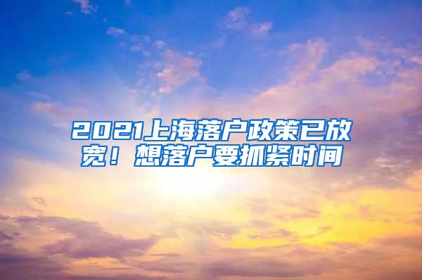 2021上海落户政策已放宽！想落户要抓紧时间