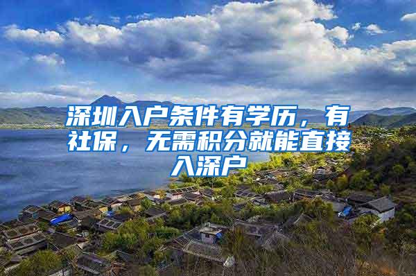 深圳入户条件有学历，有社保，无需积分就能直接入深户