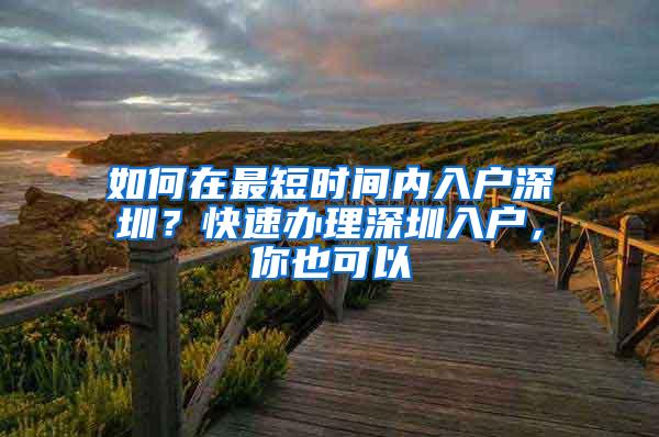 如何在最短时间内入户深圳？快速办理深圳入户，你也可以
