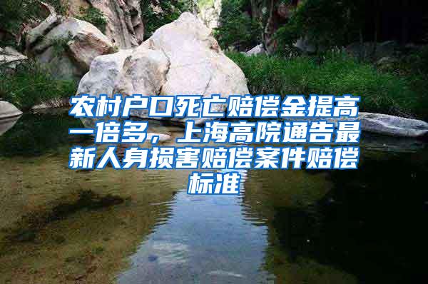 农村户口死亡赔偿金提高一倍多，上海高院通告最新人身损害赔偿案件赔偿标准