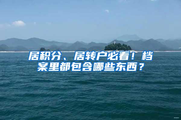 居积分、居转户必看！档案里都包含哪些东西？