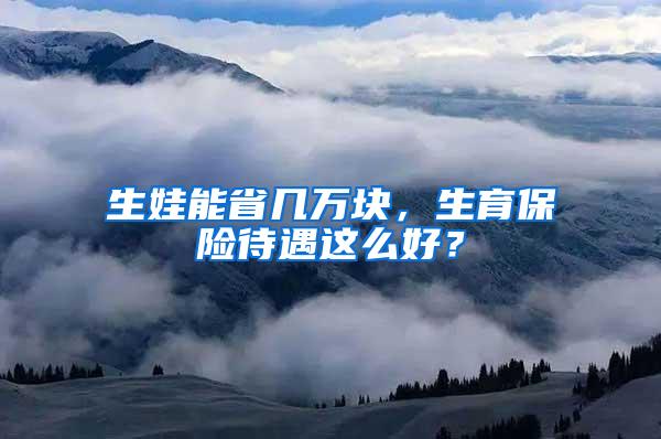 生娃能省几万块，生育保险待遇这么好？