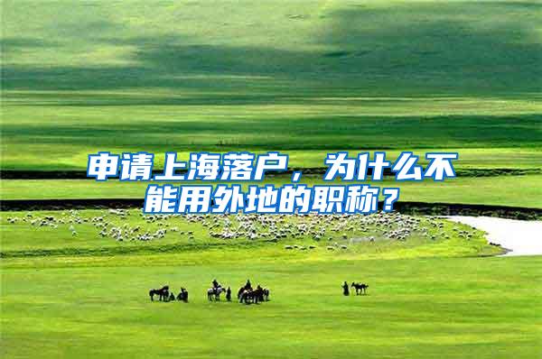 申请上海落户，为什么不能用外地的职称？