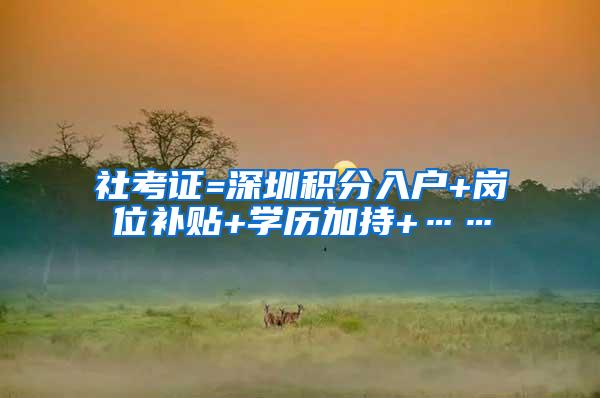 社考证=深圳积分入户+岗位补贴+学历加持+……