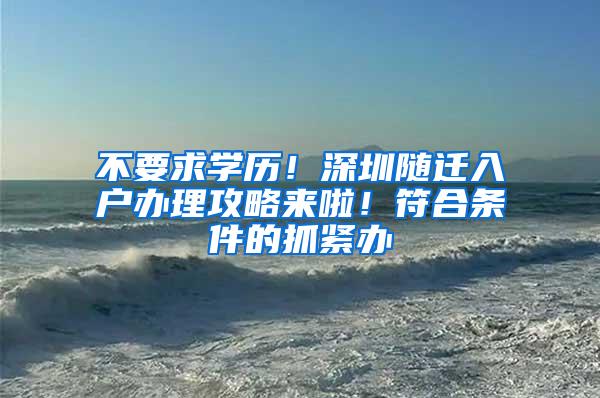 不要求学历！深圳随迁入户办理攻略来啦！符合条件的抓紧办