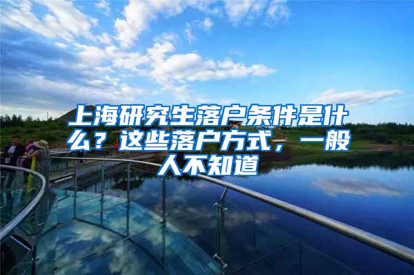 上海研究生落户条件是什么？这些落户方式，一般人不知道