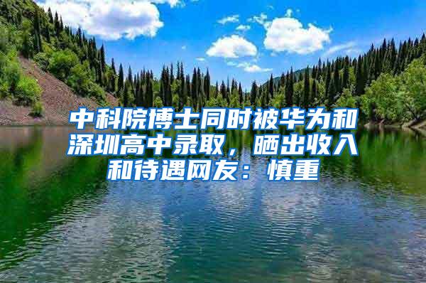 中科院博士同时被华为和深圳高中录取，晒出收入和待遇网友：慎重