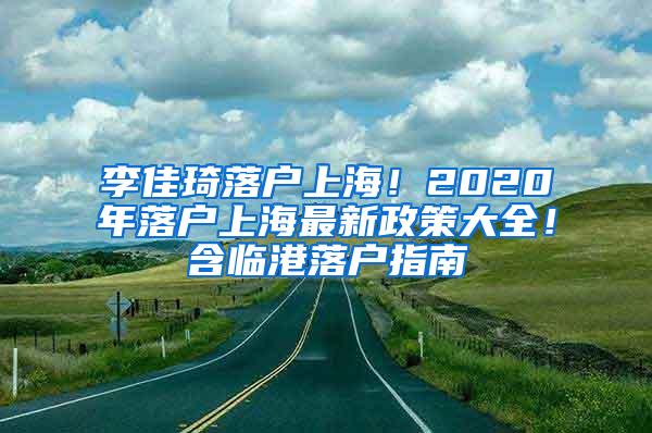 李佳琦落户上海！2020年落户上海最新政策大全！含临港落户指南