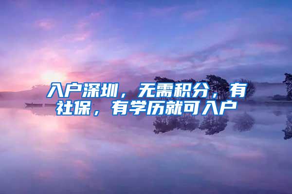 入户深圳，无需积分，有社保，有学历就可入户