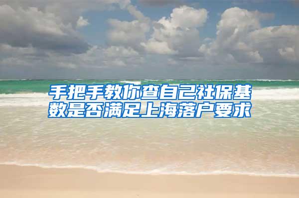 手把手教你查自己社保基数是否满足上海落户要求