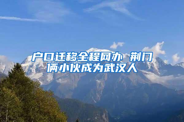 户口迁移全程网办 荆门俩小伙成为武汉人