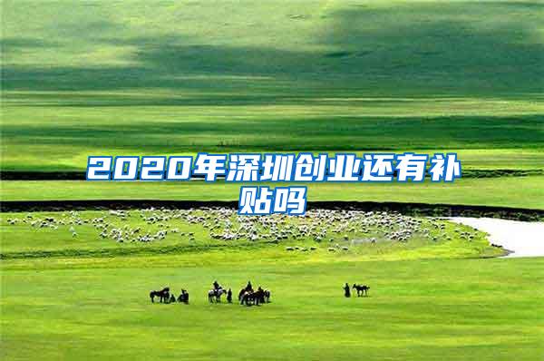 2020年深圳创业还有补贴吗