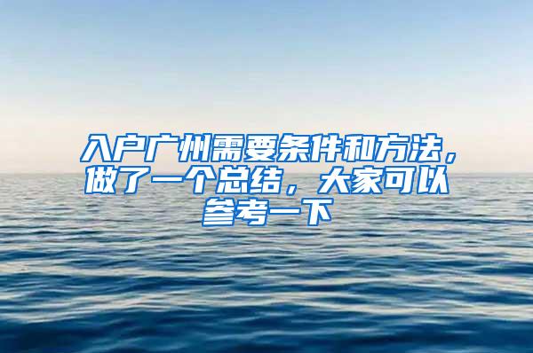 入户广州需要条件和方法，做了一个总结，大家可以参考一下