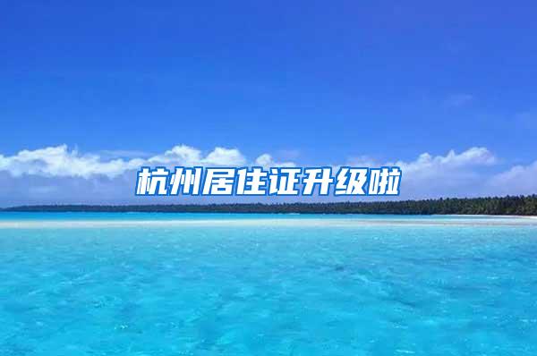 杭州居住证升级啦