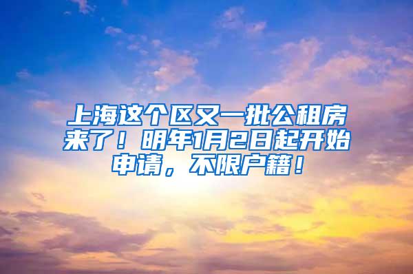 上海这个区又一批公租房来了！明年1月2日起开始申请，不限户籍！